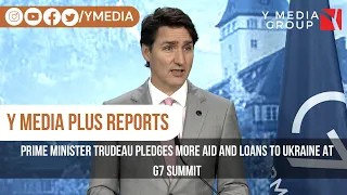 PRIME MINISTER TRUDEAU PLEDGES MORE AID AND LOANS TO UKRAINE AT G7 SUMMIT I Y MEDIA PLUS REPORTS