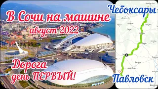 #1 В СОЧИ на МАШИНЕ август 2022. День ПЕРВЫЙ. Маршрут ЧЕБОКСАРЫ - ПАВЛОВСК.