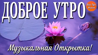 Доброе Утро! Давайте Каждый День Улыбкою Встречать! Музыкальная Открытка! Канал Всё Про Жизнь