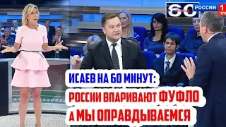 Исаев на 60 минут: России впаривают ФУФЛО, а МЫ ОПРАВДЫВАЕМСЯ!