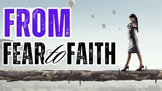 FROM FEAR TO FAITH