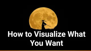 How to Visualize What You Want - How to visualize your dreams into Reality