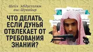 Что делать, если дунья отвлекает от требования знаний? Шейх ‘Абдуссалям аш-Шувайир