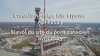 Canadian Bridge Site Flyover - April 2023 | Survol du site du pont canadien - avril 2023