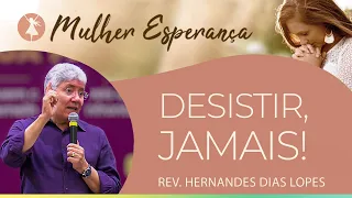 Desistir, jamais! | Rev. Hernandes Dias Lopes | Mulher Esperança | IPPTV