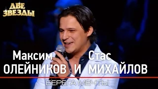 Максим ОЛЕЙНИКОВ и Стас МИХАЙЛОВ - Берега мечты - Лучшие Дуэты  Best Duets