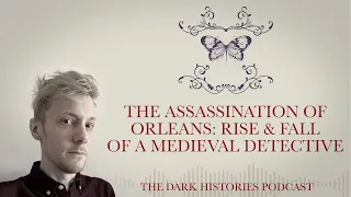 The Assassination of Orléans: The Rise & Fall of a Medieval Detective | The Dark Histories Podcast