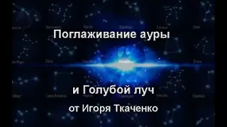 Поглаживание ауры и Голубой Луч