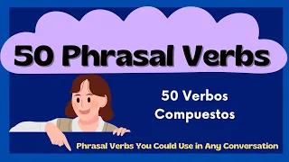 50 Phrasal Verbs - 50 Verbos Compuestos para usar en casi cualquier conversación