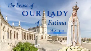 The Magnificent FEAST OF OUR LADY OF FATIMA