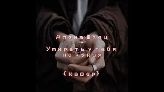 Алёна Швец - Умирать у тебя на руках {кавер}