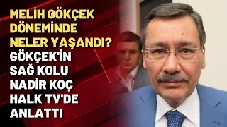 Melih Gökçek döneminde neler yaşandı? Gökçek'in sağ kolu Nadir Koç HALK TV'de anlattı