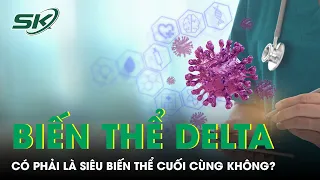 Delta Có Phải Là Siêu Biến Thể Cuối Cùng Không? | SKĐS