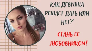 Как девушка решает дать или нет? Будь любовником.