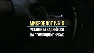 Микроблог № 5. Установка задней оси на промподшипниках.