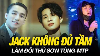 JACK KHÔNG ĐỦ TẦM LÀM ĐỐI THỦ SƠN TÙNG: SẾP “OUT TRÌNH” TỪ ĐẠO ĐỨC, TƯ DUY ÂM NHẠC, CHO ĐẾN VISUAL