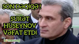 SON DƏQİQƏ! Surət Hüseynov vəfat etdi.