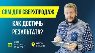 CRM ДЛЯ СВЕРХПРОДАЖ! КАК ДОСТИЧЬ РЕЗУЛЬТАТА?