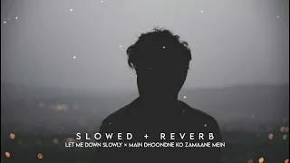 Let me down Slowly × Main Dhoondne ko Zamaane Mein (Perfectly Slowed)