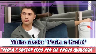 Grande Fratello, Mirko rivela: "Perla e Greta? Ecco per chi provo qualcosa"