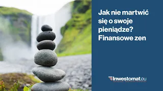 Jak nie martwić się o swoje pieniądze? Finansowe zen