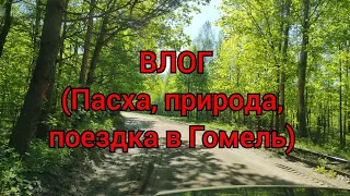 ВЛОГ - ПАСХА, природа, поездка в Гомель!