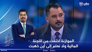 الخزاعي: الموازنة اختفت من اللجنة المالية ولا نعلم إلى أين ذهبت