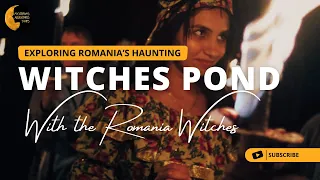 Exploring Romania's Haunting Witches Pond: Exclusive Ritual with Famous Romanian Witches