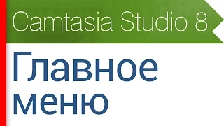 3. Главное меню программы. Видеокурс Camtasia Studio 8