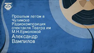 Александр Вампилов. Прошлым летом в Чулимске. Радиокомпозиция спектакля Театра им. М.Н.Ермоловой