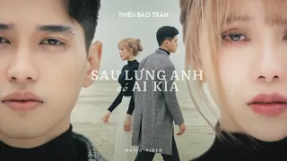 SAU LƯNG ANH CÓ AI KÌA | THIỀU BẢO TRÂM x NGUYỄN PHÚC THIỆN | Official MV