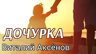 Дочурка - Виталий Аксёнов | Песня отца для дочери