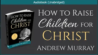 How to Raise Children for Christ | Andrew Murray | Christian Audiobook