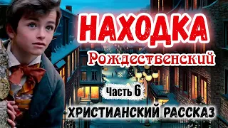 🎄Очень интересный 🎄 Рождественский Рассказ ~НАХОДКА~ Новый Интересный Христианский рассказ Часть 4