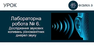 Лабораторна робота №6. Дослідження звукових коливань різноманітних джерел звуку. Фізика 9 клас