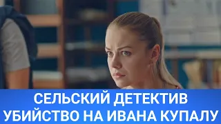 Сельский детектив 6 (УБИЙСТВО НА ИВАНА КУПАЛУ) 2020 - Обзор на сериал