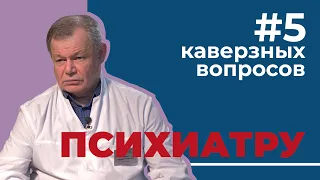 5 каверзных вопросов ПСИХИАТРУ