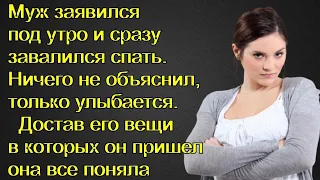 Муж заявился под утро и сразу завалился спать. Ничего не объяснил, только улыбается.И так два месяца