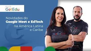 Boletim GetEdu: Novidades do Google Meet e EdTech na América Latina e Caribe