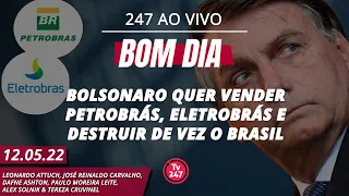 Bom dia 247 - Bolsonaro quer vender Petrobrás, Eletrobrás e destruir de vez o Brasil (12.05.22)