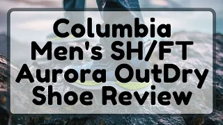 PRODUCT REVIEW: SHOE REVIEW FROM COLUMBIA | Trying The Columbia SH/FT Aurora Prime OutDry Prime!!!