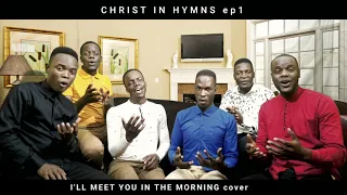 I'LL MEET YOU IN THE MORNING | Christ in Hymns Ep1| Jehovah Shalom Acapella (cover)