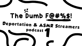 Deportation and ASMR Streamers - The Dumb F@#%$! Podcast