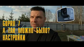 GoPro 7, настройки, а что так можно было?