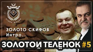 ЗолотойТелёнок #5. ЗОЛОТО СКИФОВ. Интро...