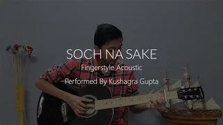 Soch Na Sake l Arijit Singh l Airlift l Fingerstyle Guitar Arrangement l Kushagra Gupta