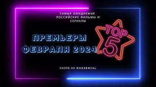 Премьеры 💥 ФЕВРАЛЬ 💥 2024| ТОП 5 русских сериалов и фильмов