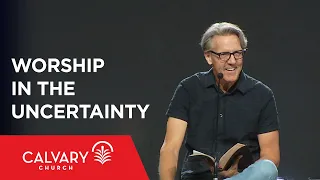 Worship in the Uncertainty - Skip Heitzig