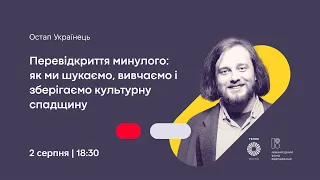 Лекція О. Українця "Перевідкриття минулого: як ми шукаємо, вивчаємо і зберігаємо культурну спадщину"