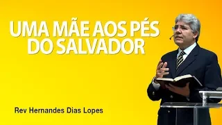 Uma mãe aos pés do Salvador - Pr Hernandes Dias Lopes